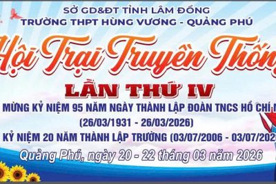 HỘI TRẠI TRUYỀN THỐNG 26/3/2026: TIẾP LỬA TRUYỀN THỐNG- KHÁT VỌNG VƯƠN XA – TRƯỜNG THPT HÙNG VƯƠNG – QUẢNG PHÚ